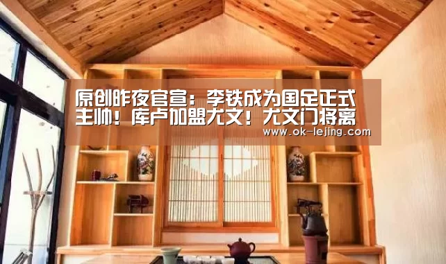 原创昨夜官宣:李铁成为国足正式主帅!库卢加盟尤文!尤文门将离队!_乐竟官网(图3) 乐竟app