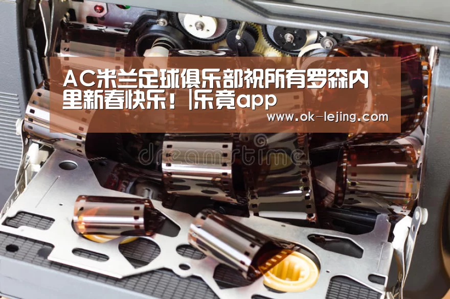 AC米兰足球俱乐部祝所有罗森内里新春快乐!|乐竟app(图1) 乐竟官网