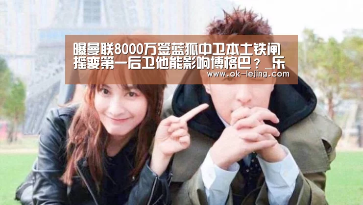 曝曼联8000万签蓝狐中卫本土铁闸摇变第一后卫他能影响博格巴?_乐竟体育app(图1) 乐竟app