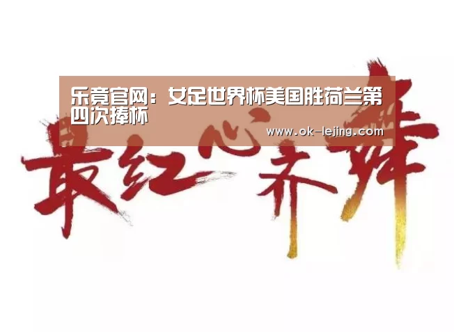 乐竟官网:女足世界杯美国胜荷兰第四次捧杯(图2) 乐竟官网