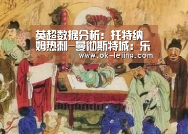 英超数据分析:托特纳姆热刺-曼彻斯特城:乐竟官网(图1) 乐竟平台