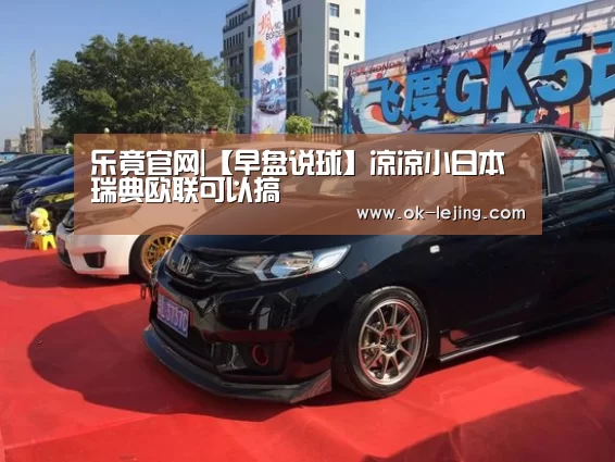 乐竟官网|【早盘说球】凉凉小日本 瑞典欧联可以搞(图3) 乐竟平台